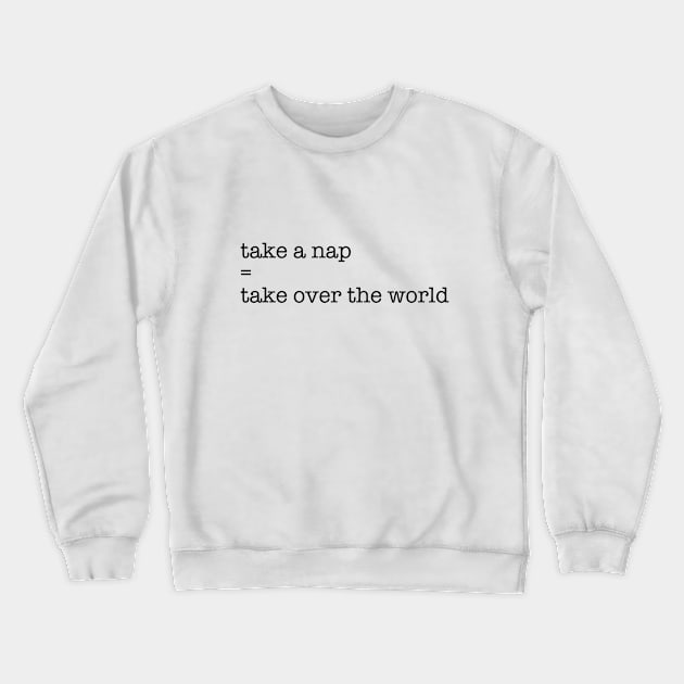 Take a nap = take over the world. Crewneck Sweatshirt by MaximumMerch